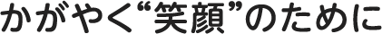 かがやく笑顔のために