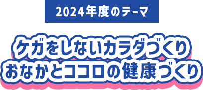 2024年度のテーマ　ケガをしないカラダづくりおなかとココロの健康づくり