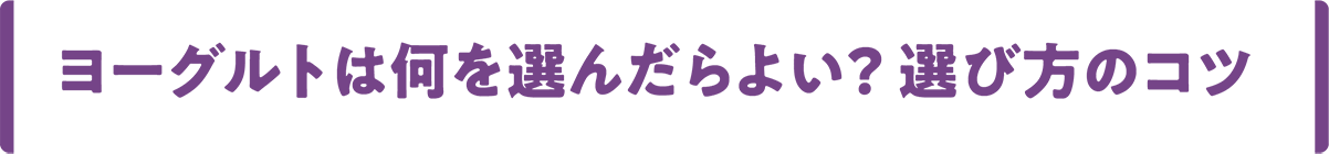 ヨーグルトは何を選んだらよい？ 選び方のコツ