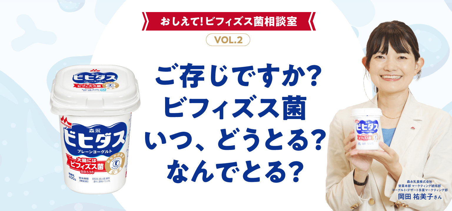 おしえて！ビフィズス菌相談室 VOL.2 ご存知ですか？ ビフィズス菌　いつ、どうとる？ なんでとる？