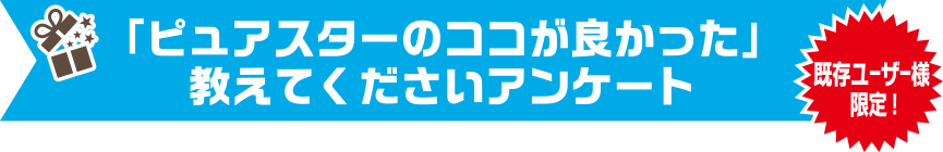 「ピュアスターのココが良かった」教えてくださいアンケート