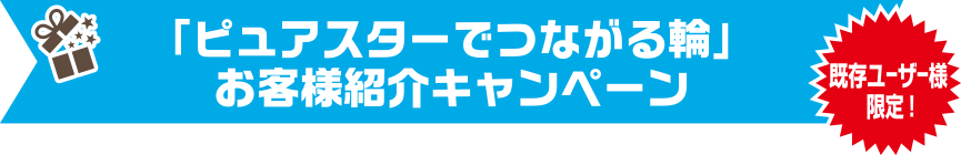 「ピュアスターでつながる輪」お客様紹介キャンペーン